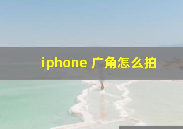 iphone 广角怎么拍